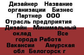 Дизайнер › Название организации ­ Бизнес-Партнер, ООО › Отрасль предприятия ­ Дизайн › Минимальный оклад ­ 25 000 - Все города Работа » Вакансии   . Амурская обл.,Белогорск г.